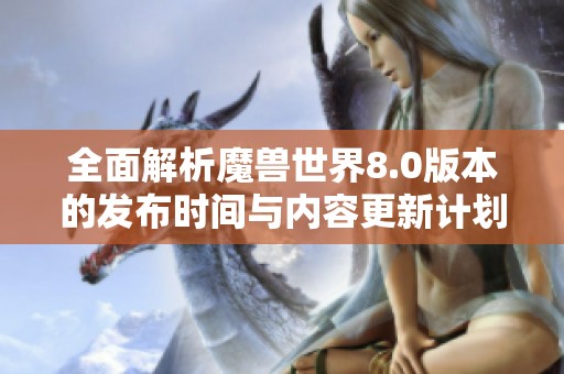 全面解析魔兽世界8.0版本的发布时间与内容更新计划