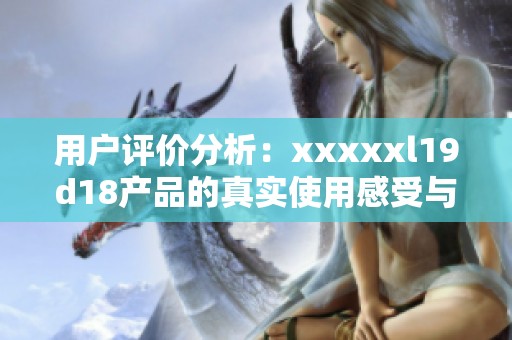 用户评价分析：xxxxxl19d18产品的真实使用感受与反馈