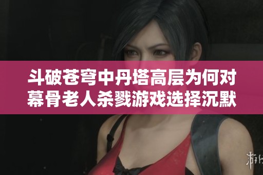 斗破苍穹中丹塔高层为何对幕骨老人杀戮游戏选择沉默不语