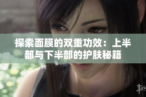 探索面膜的双重功效：上半部与下半部的护肤秘籍