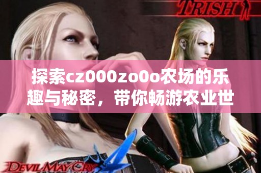 探索cz000zo0o农场的乐趣与秘密，带你畅游农业世界