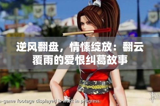 逆风翻盘，情愫绽放：翻云覆雨的爱恨纠葛故事