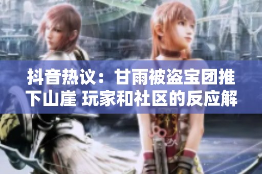 抖音热议：甘雨被盗宝团推下山崖 玩家和社区的反应解析