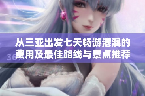 从三亚出发七天畅游港澳的费用及最佳路线与景点推荐