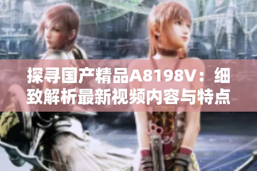 探寻国产精品A8198V：细致解析最新视频内容与特点