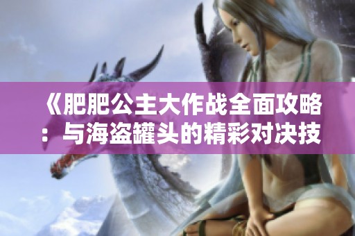《肥肥公主大作战全面攻略：与海盗罐头的精彩对决技巧》