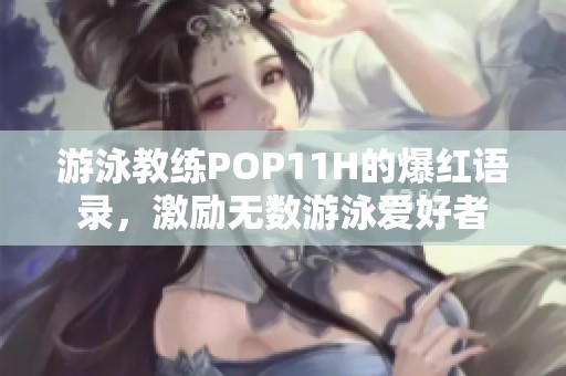游泳教练POP11H的爆红语录，激励无数游泳爱好者