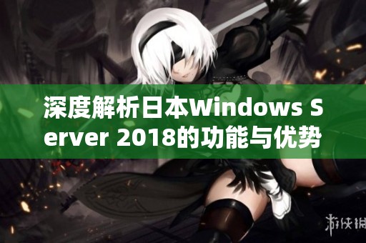 深度解析日本Windows Server 2018的功能与优势