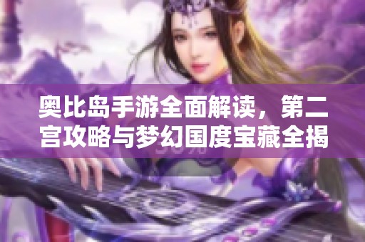 奥比岛手游全面解读，第二宫攻略与梦幻国度宝藏全揭秘