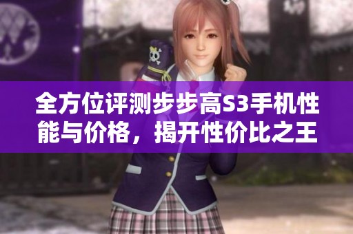全方位评测步步高S3手机性能与价格，揭开性价比之王的秘密