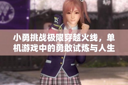 小勇挑战极限穿越火线，单机游戏中的勇敢试炼与人生启示
