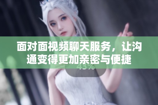 面对面视频聊天服务，让沟通变得更加亲密与便捷