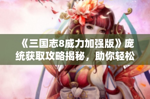 《三国志8威力加强版》庞统获取攻略揭秘，助你轻松征战天下