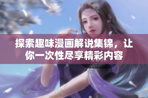 探索趣味漫画解说集锦，让你一次性尽享精彩内容