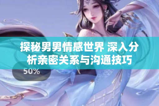 探秘男男情感世界 深入分析亲密关系与沟通技巧
