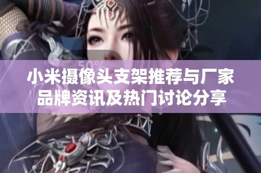 小米摄像头支架推荐与厂家品牌资讯及热门讨论分享
