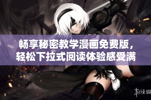 畅享秘密教学漫画免费版，轻松下拉式阅读体验感受满满乐趣