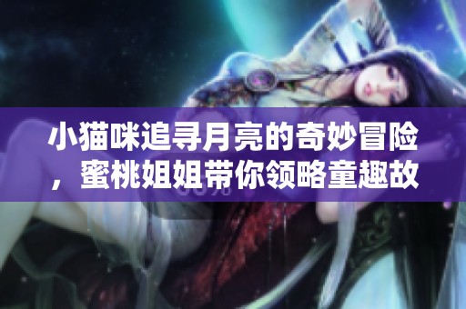 小猫咪追寻月亮的奇妙冒险，蜜桃姐姐带你领略童趣故事