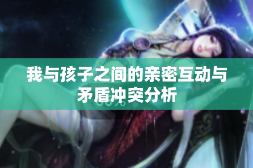 我与孩子之间的亲密互动与矛盾冲突分析