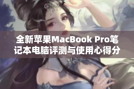 全新苹果MacBook Pro笔记本电脑评测与使用心得分享