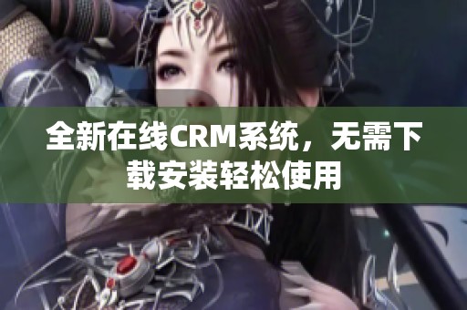 全新在线CRM系统，无需下载安装轻松使用