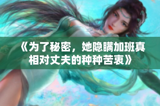 《为了秘密，她隐瞒加班真相对丈夫的种种苦衷》