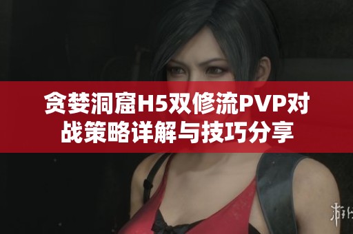 贪婪洞窟H5双修流PVP对战策略详解与技巧分享