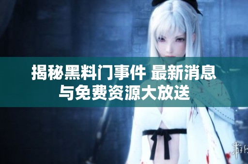 揭秘黑料门事件 最新消息与免费资源大放送