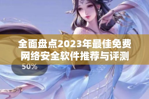 全面盘点2023年最佳免费网络安全软件推荐与评测