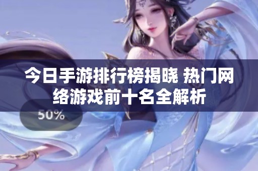 今日手游排行榜揭晓 热门网络游戏前十名全解析
