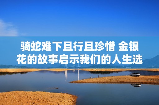 骑蛇难下且行且珍惜 金银花的故事启示我们的人生选择