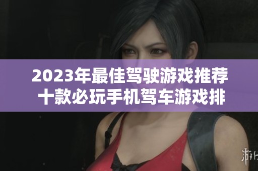 2023年最佳驾驶游戏推荐 十款必玩手机驾车游戏排行分析