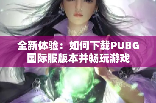 全新体验：如何下载PUBG国际服版本并畅玩游戏