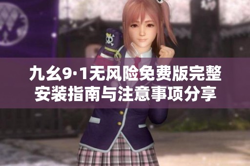 九幺9·1无风险免费版完整安装指南与注意事项分享