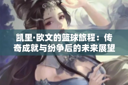 凯里·欧文的篮球旅程：传奇成就与纷争后的未来展望
