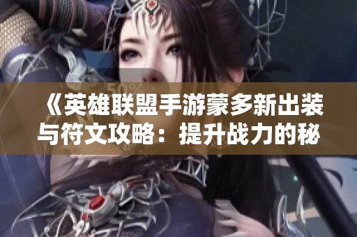 《英雄联盟手游蒙多新出装与符文攻略：提升战力的秘密解析》