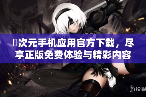 囧次元手机应用官方下载，尽享正版免费体验与精彩内容