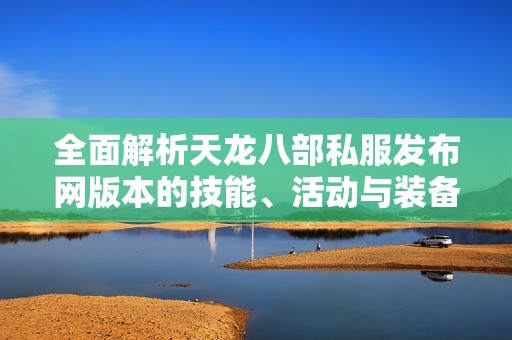 全面解析天龙八部私服发布网版本的技能、活动与装备详情
