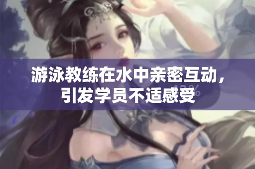 游泳教练在水中亲密互动，引发学员不适感受