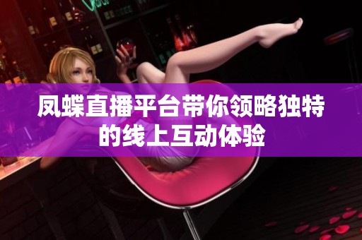 凤蝶直播平台带你领略独特的线上互动体验