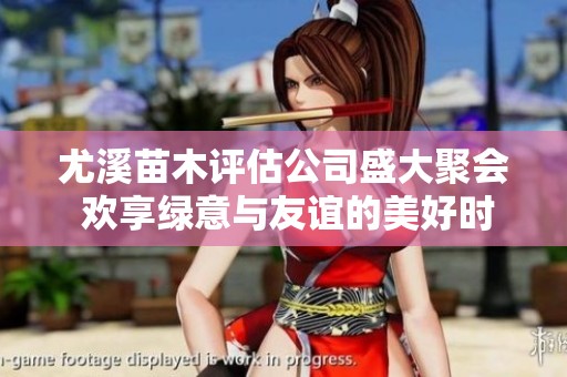 尤溪苗木评估公司盛大聚会 欢享绿意与友谊的美好时光
