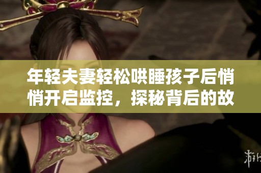 年轻夫妻轻松哄睡孩子后悄悄开启监控，探秘背后的故事