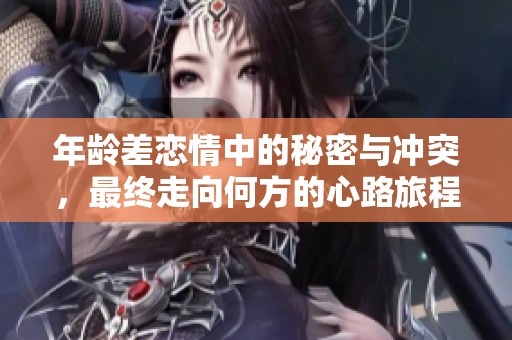 年龄差恋情中的秘密与冲突，最终走向何方的心路旅程