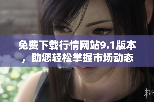 免费下载行情网站9.1版本，助您轻松掌握市场动态