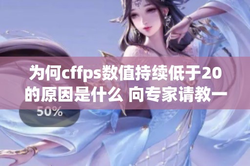 为何cffps数值持续低于20的原因是什么 向专家请教一下