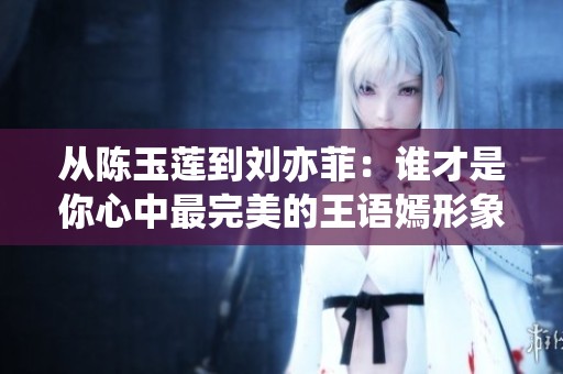 从陈玉莲到刘亦菲：谁才是你心中最完美的王语嫣形象？