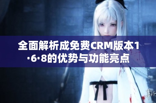 全面解析成免费CRM版本1·6·8的优势与功能亮点