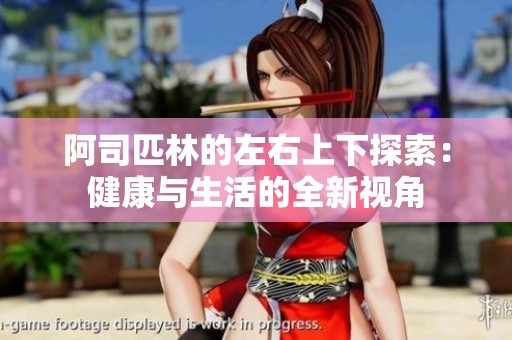 阿司匹林的左右上下探索：健康与生活的全新视角