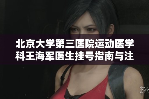 北京大学第三医院运动医学科王海军医生挂号指南与注意事项