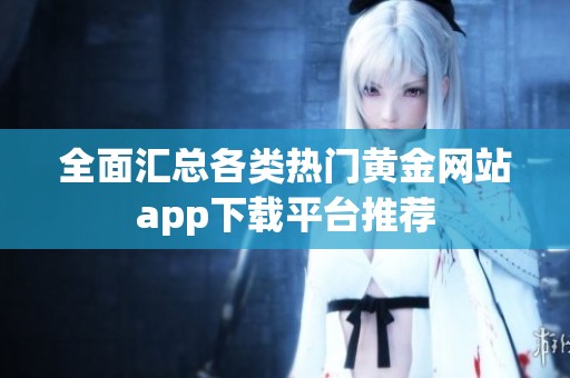 全面汇总各类热门黄金网站app下载平台推荐